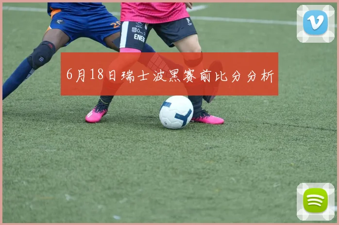 6月18日瑞士波黑赛前比分分析
