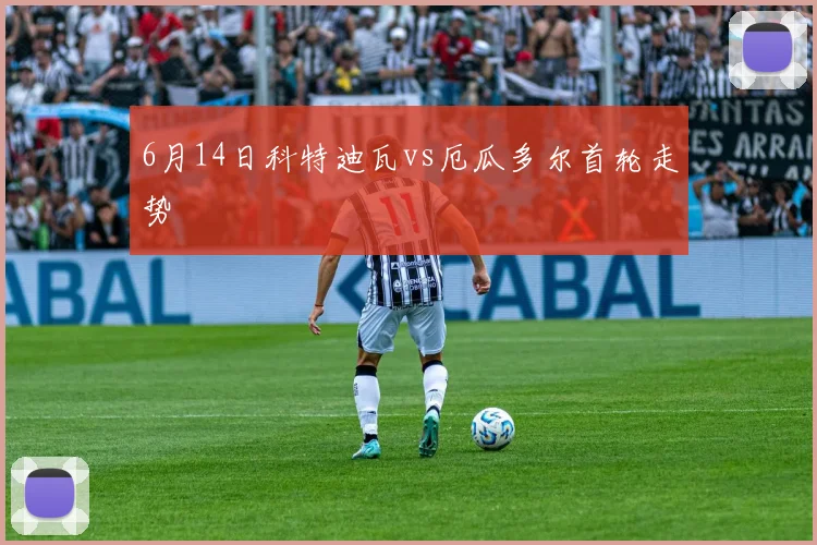 6月14日科特迪瓦vs厄瓜多尔首轮走势