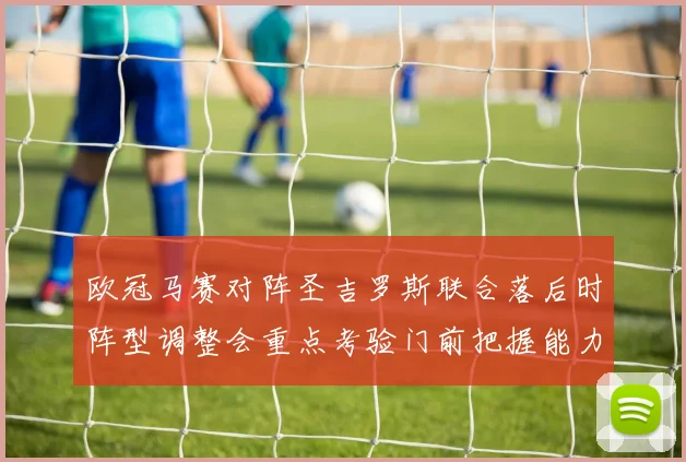 欧冠马赛对阵圣吉罗斯联合落后时阵型调整会重点考验门前把握能力