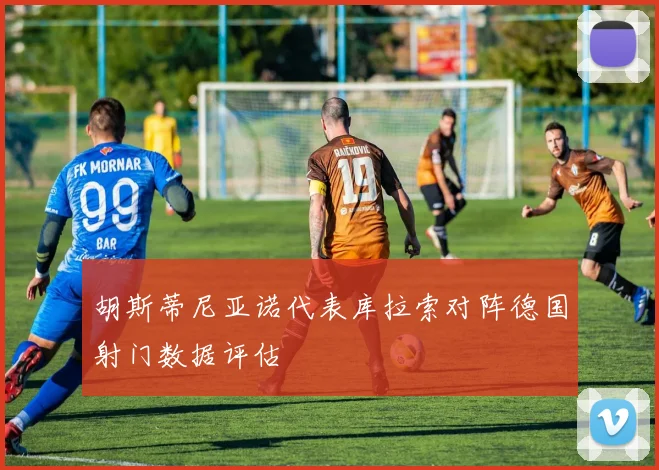 胡斯蒂尼亚诺代表库拉索对阵德国射门数据评估
