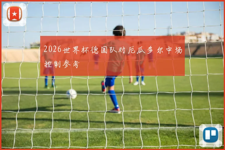 2026世界杯德国队对厄瓜多尔中场控制参考
