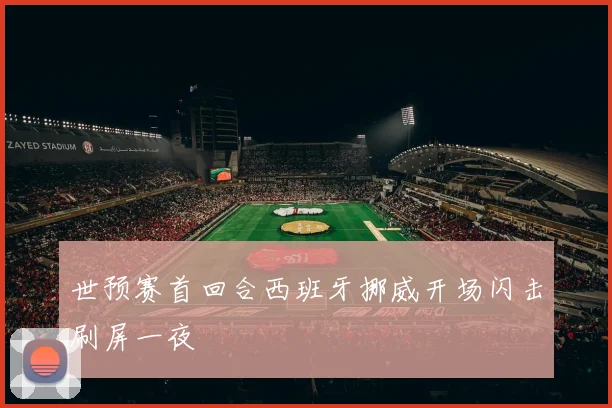 世预赛首回合西班牙挪威开场闪击刷屏一夜