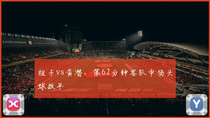 纽卡vs黄潜，第62分钟客队中场头球扳平