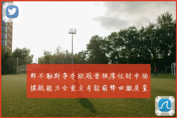 那不勒斯争夺欧冠晋级席位时中场摆脱能力会重点考验前锋回撤质量