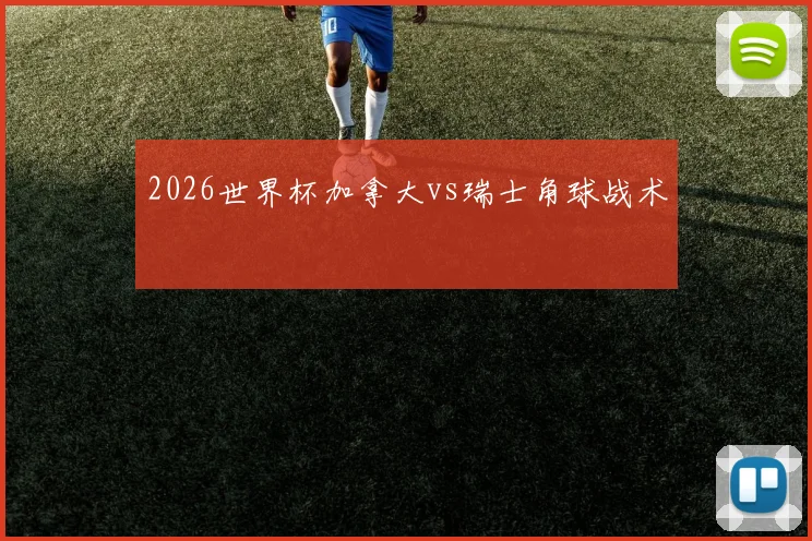 2026世界杯加拿大vs瑞士角球战术
