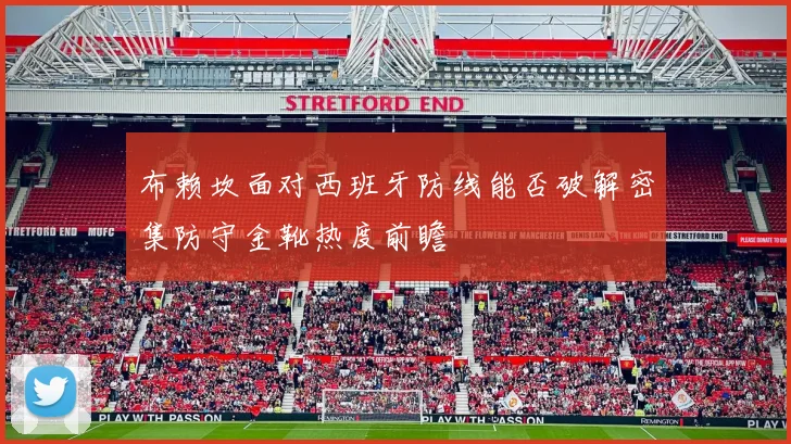 布赖坎面对西班牙防线能否破解密集防守金靴热度前瞻
