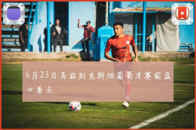 6月23日乌兹别克斯坦葡萄牙赛前盘口看点