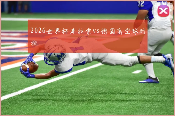 2026世界杯库拉索vs德国高空球对抗