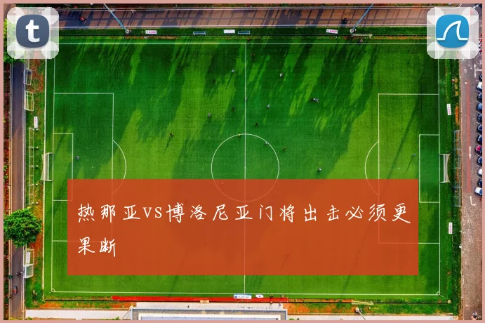 热那亚vs博洛尼亚门将出击必须更果断