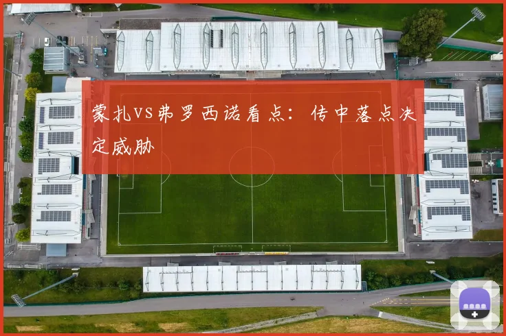 蒙扎vs弗罗西诺看点:传中落点决定威胁