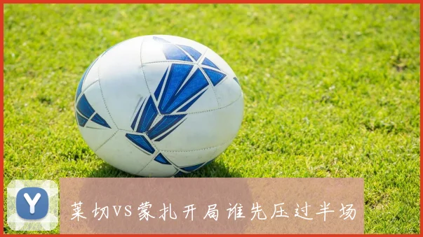 莱切vs蒙扎开局谁先压过半场