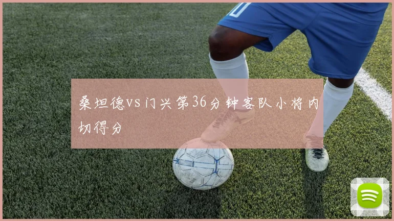 桑坦德vs门兴第36分钟客队小将内切得分