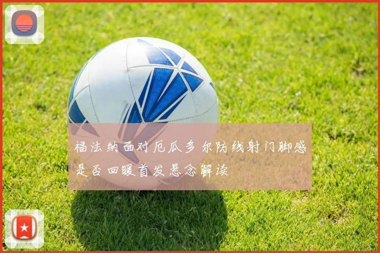 福法纳面对厄瓜多尔防线射门脚感是否回暖首发悬念解读