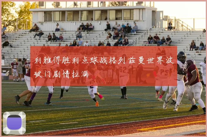利雅得胜利点球战格列兹曼世界波破门剧情拉满