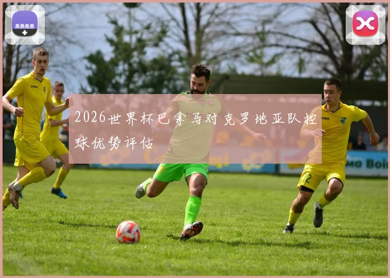 2026世界杯巴拿马对克罗地亚队控球优势评估