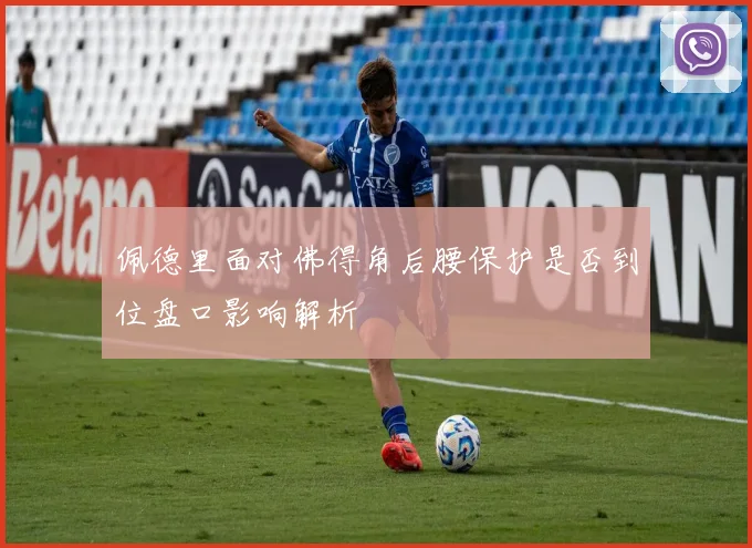 佩德里面对佛得角后腰保护是否到位盘口影响解析
