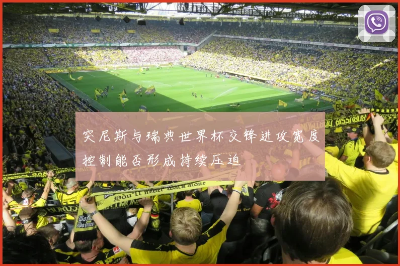 突尼斯与瑞典世界杯交锋进攻宽度控制能否形成持续压迫