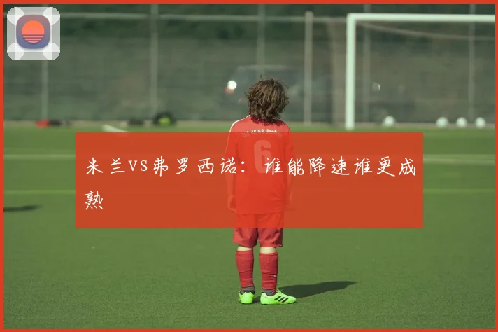 米兰vs弗罗西诺：谁能降速谁更成熟