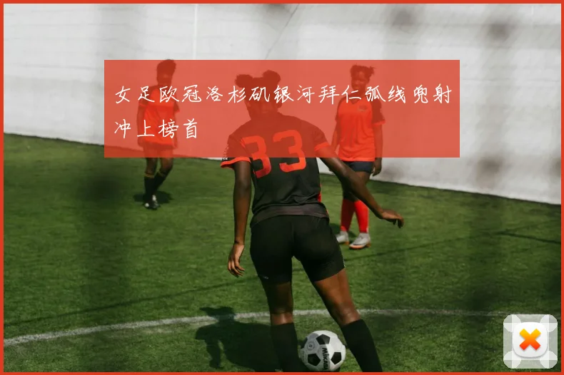 女足欧冠洛杉矶银河拜仁弧线兜射冲上榜首