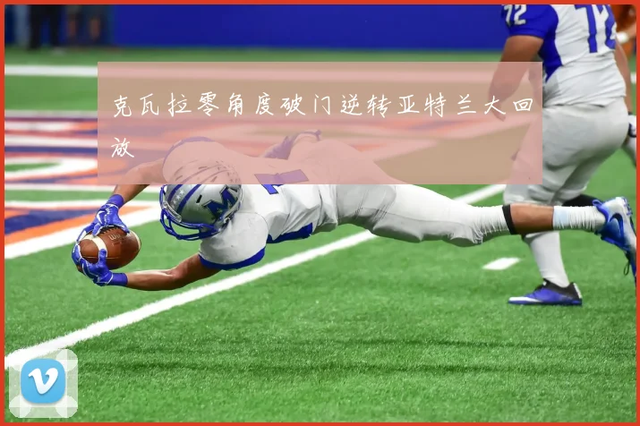 克瓦拉零角度破门逆转亚特兰大回放