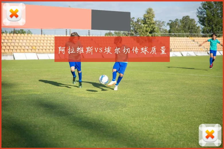 阿拉维斯vs埃尔切传球质量