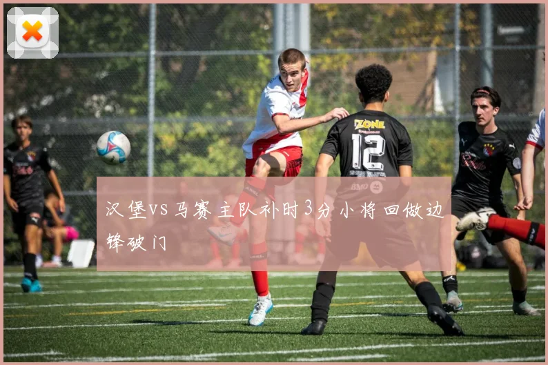汉堡vs马赛主队补时3分小将回做边锋破门