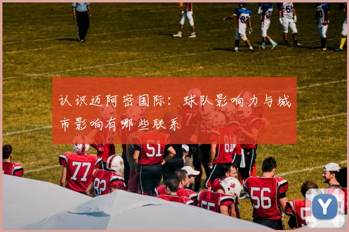 认识迈阿密国际：球队影响力与城市影响有哪些联系
