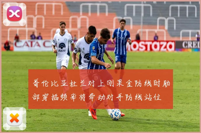 哥伦比亚杜兰对上刚果金防线时肋部穿插频率将牵动对手防线站位