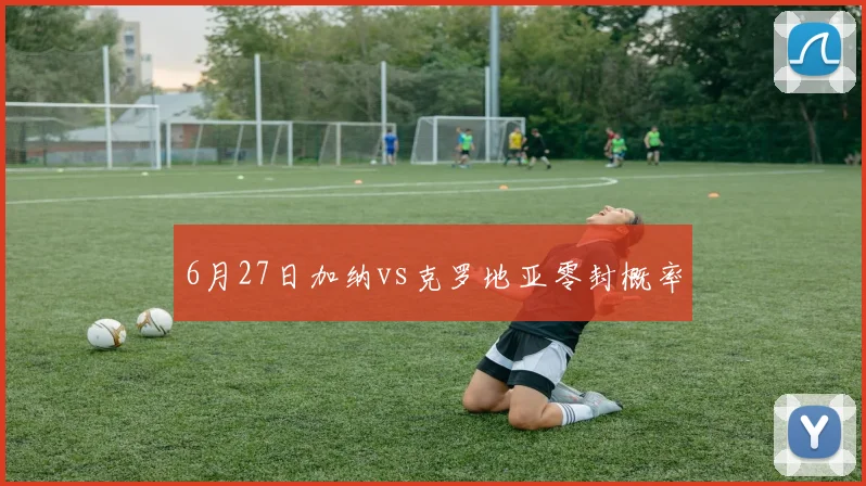 6月27日加纳vs克罗地亚零封概率